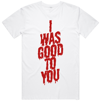 I Was Good To You T-Shirt