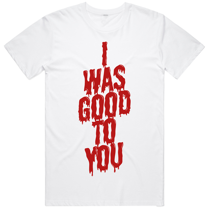 I Was Good To You T-Shirt